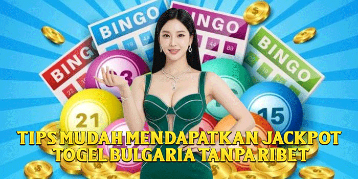 Tips Mudah Mendapatkan Jackpot Togel Bulgaria Tanpa Ribet